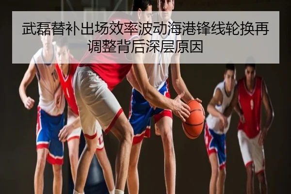 武磊替补出场效率波动海港锋线轮换再调整背后深层原因