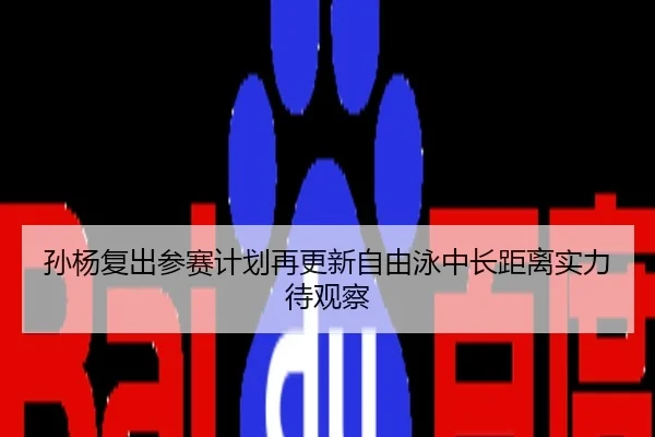 孙杨复出参赛计划再更新自由泳中长距离实力待观察
