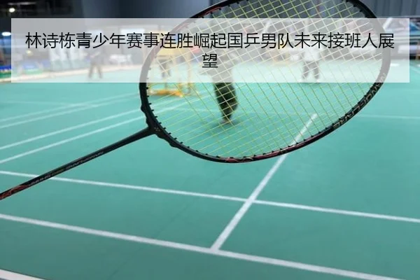 林诗栋青少年赛事连胜崛起国乒男队未来接班人展望